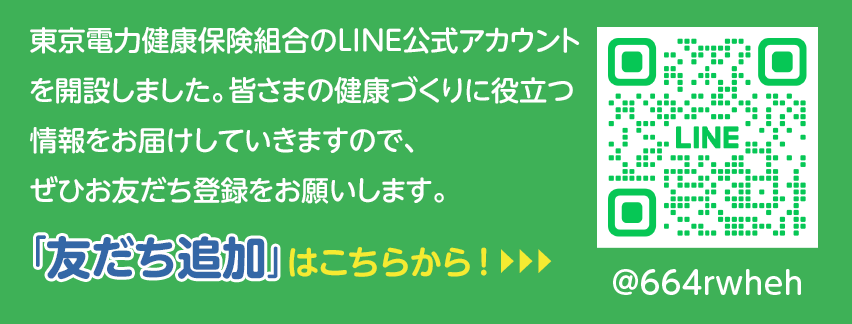 東京電力健康保険組合のLINE公式アカウントを開設しました。皆さまの健康づくりに役立つ情報をお届けしていきますので、ぜひお友だち登録をお願いします。
「友だち追加はこちらから！