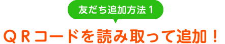 友だち追加方法1  QRコードを読み取って追加！